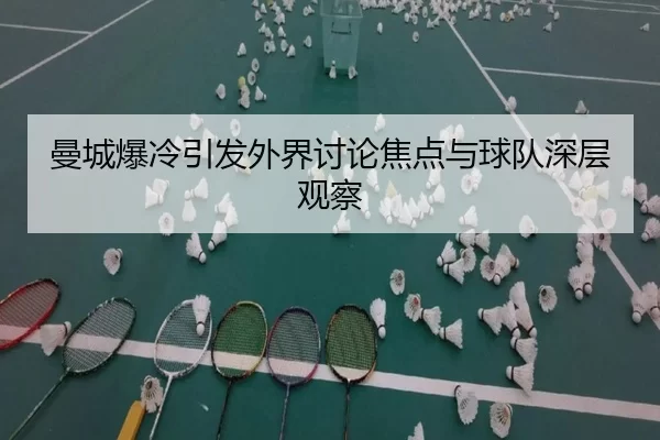 曼城爆冷引发外界讨论焦点与球队深层观察